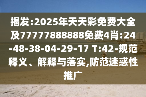 揭發(fā):2025年天天彩免費大全及77777888888免費4肖:24-48-38-04-29-17 T:42-規(guī)范釋義、解釋與落實,防范迷惑性推廣